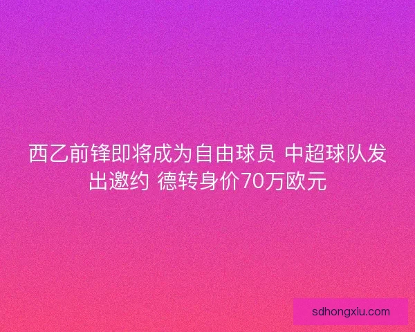 西乙前锋即将成为自由球员 中超球队发出邀约 德转身价70万欧元 西乙前锋即将成为自由球员 中超球队发出邀约 德转身价70万欧元