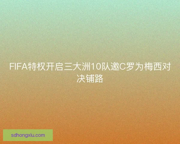 FIFA特权开启三大洲10队邀C罗为梅西对决铺路