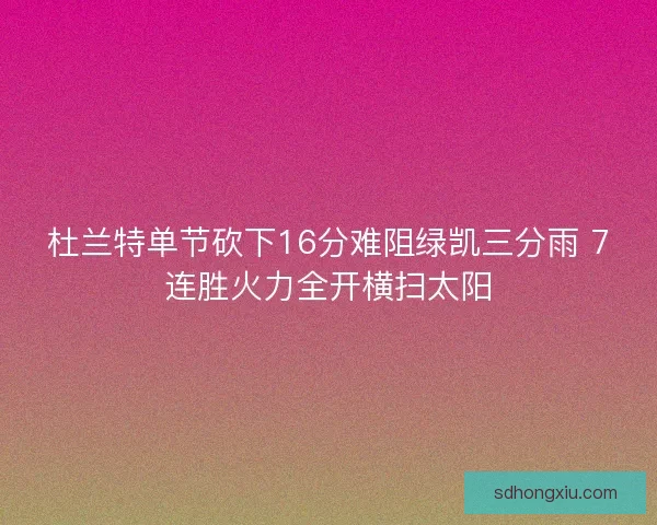 杜兰特单节砍下16分难阻绿凯三分雨 7连胜火力全开横扫太阳 杜兰特单节砍下16分难阻绿凯三分雨 7连胜火力全开横扫太阳