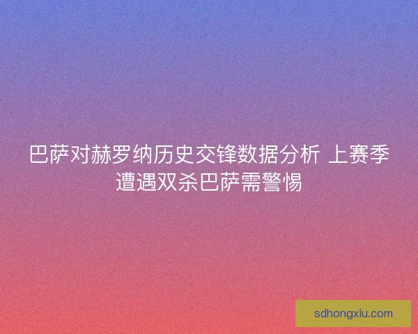 巴萨对赫罗纳历史交锋数据分析 上赛季遭遇双杀巴萨需警惕