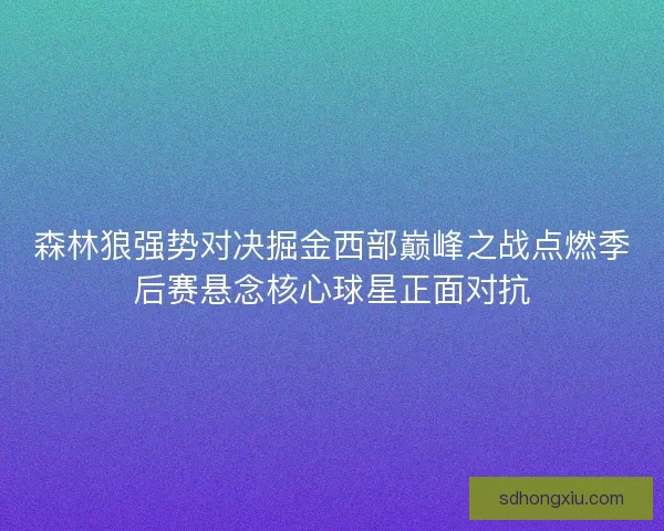 森林狼强势对决掘金西部巅峰之战点燃季后赛悬念核心球星正面对抗