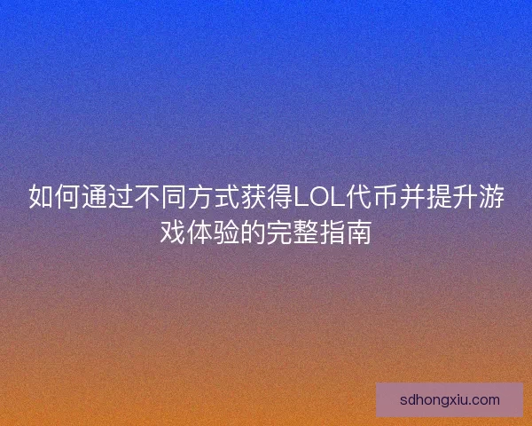如何通过不同方式获得LOL代币并提升游戏体验的完整指南