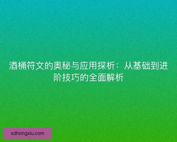 酒桶符文的奥秘与应用探析:从基础到进阶技巧的全面解析 酒桶符文的奥秘与应用探析:从基础到进阶技巧的全面解析