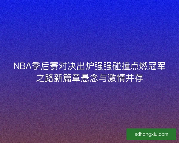 NBA季后赛对决出炉强强碰撞点燃冠军之路新篇章悬念与激情并存 NBA季后赛对决出炉强强碰撞点燃冠军之路新篇章悬念与激情并存