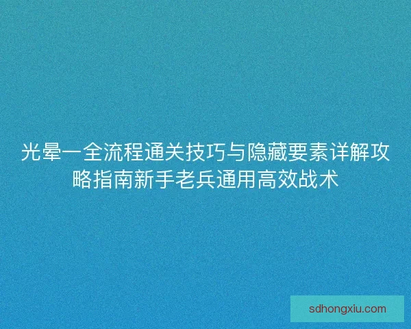 光晕一全流程通关技巧与隐藏要素详解攻略指南新手老兵通用高效战术 光晕一全流程通关技巧与隐藏要素详解攻略指南新手老兵通用高效战术