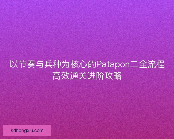 以节奏与兵种为核心的Patapon二全流程高效通关进阶攻略