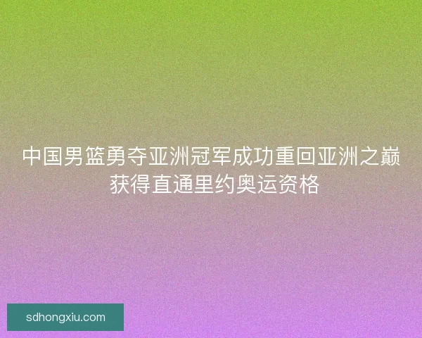 中国男篮勇夺亚洲冠军成功重回亚洲之巅 获得直通里约奥运资格